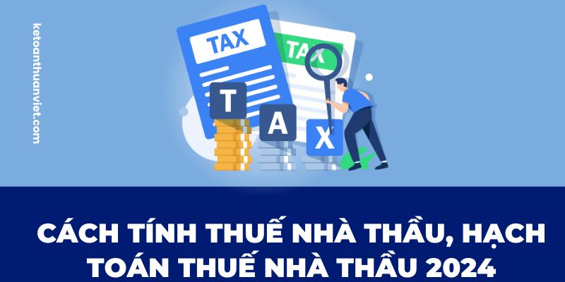7 MẸO HỌC NGUYÊN LÝ KẾ TOÁN HIỆU QUẢ (12) Cách tính thuế nhà thầu 2024