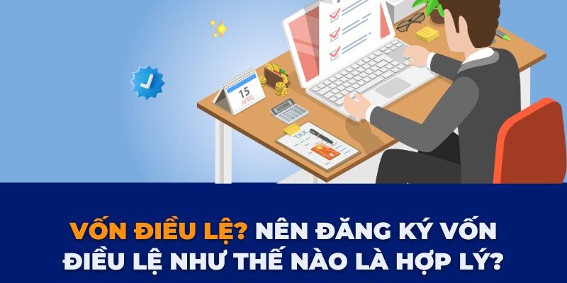 xr:d:DAFzExcoAyI:1409,j:2262356716084004601,t:24040410 Vốn điều lệ là gì và các quy định liên quan