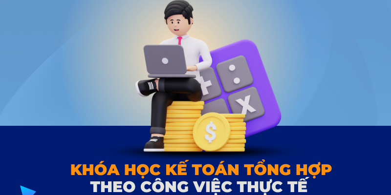 Khóa học kế toán tổng hợp dạy thực hành thực tế Khóa học kế toán tổng hợp dạy thực hành thực tế